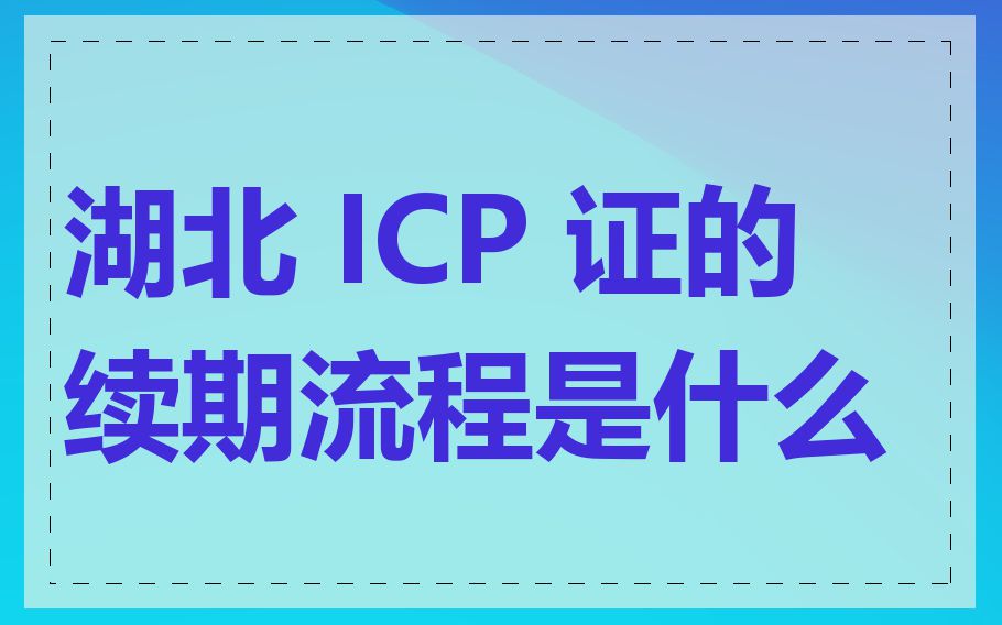 湖北 ICP 证的续期流程是什么
