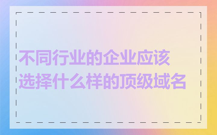 不同行业的企业应该选择什么样的顶级域名