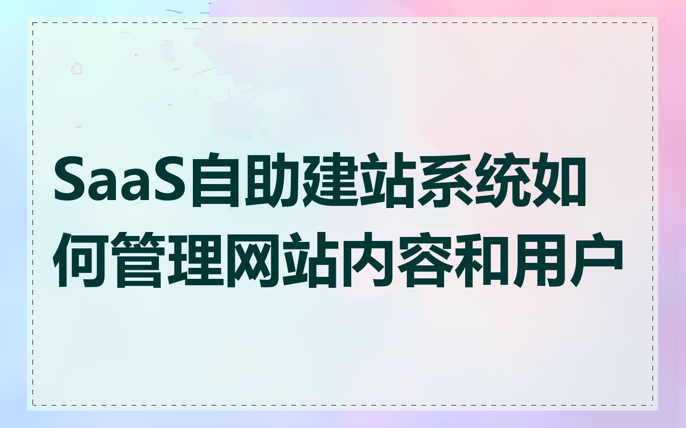 SaaS自助建站系统如何管理网站内容和用户