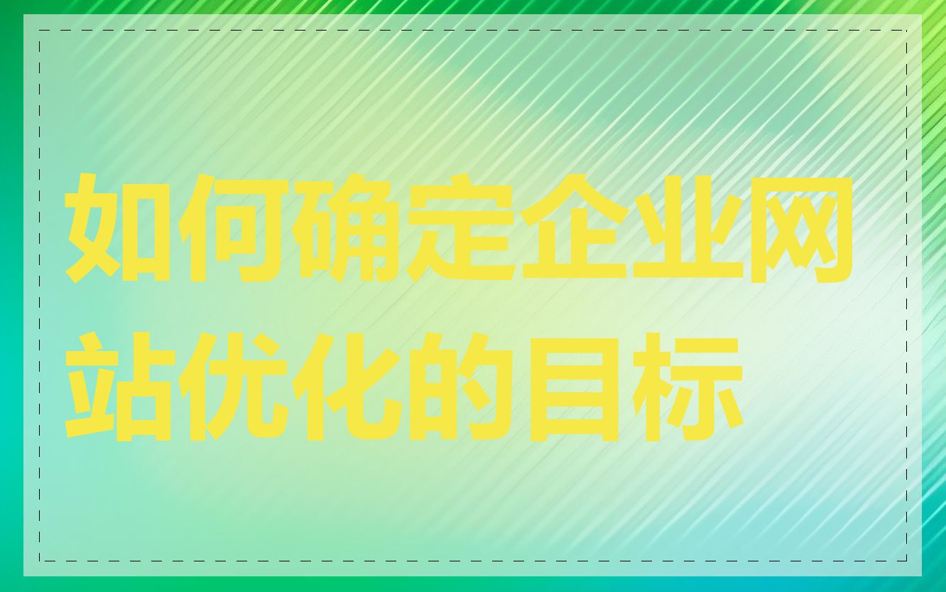 如何确定企业网站优化的目标