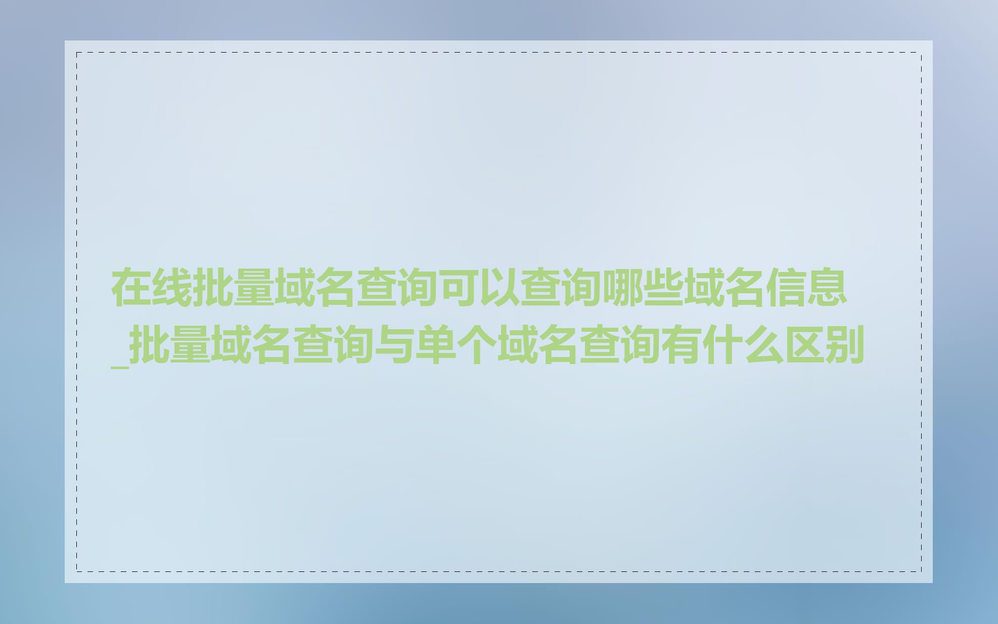 在线批量域名查询可以查询哪些域名信息_批量域名查询与单个域名查询有什么区别