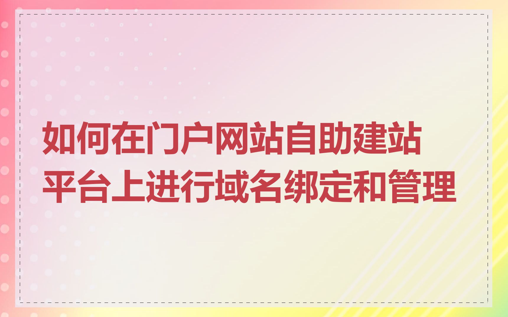 如何在门户网站自助建站平台上进行域名绑定和管理