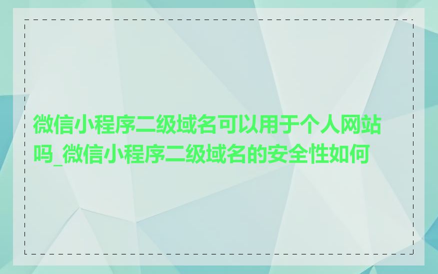 微信小程序二级域名可以用于个人网站吗_微信小程序二级域名的安全性如何