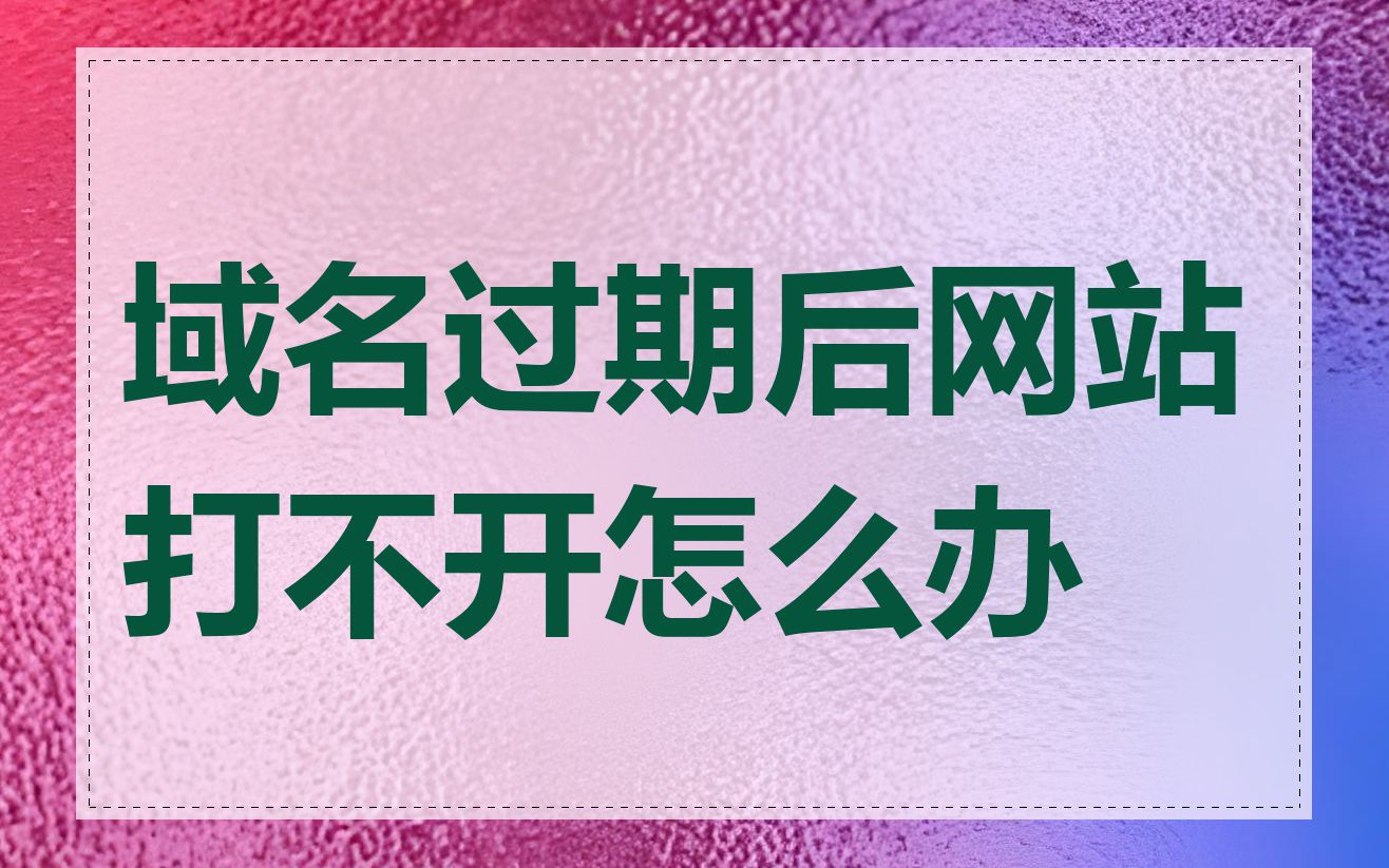 域名过期后网站打不开怎么办