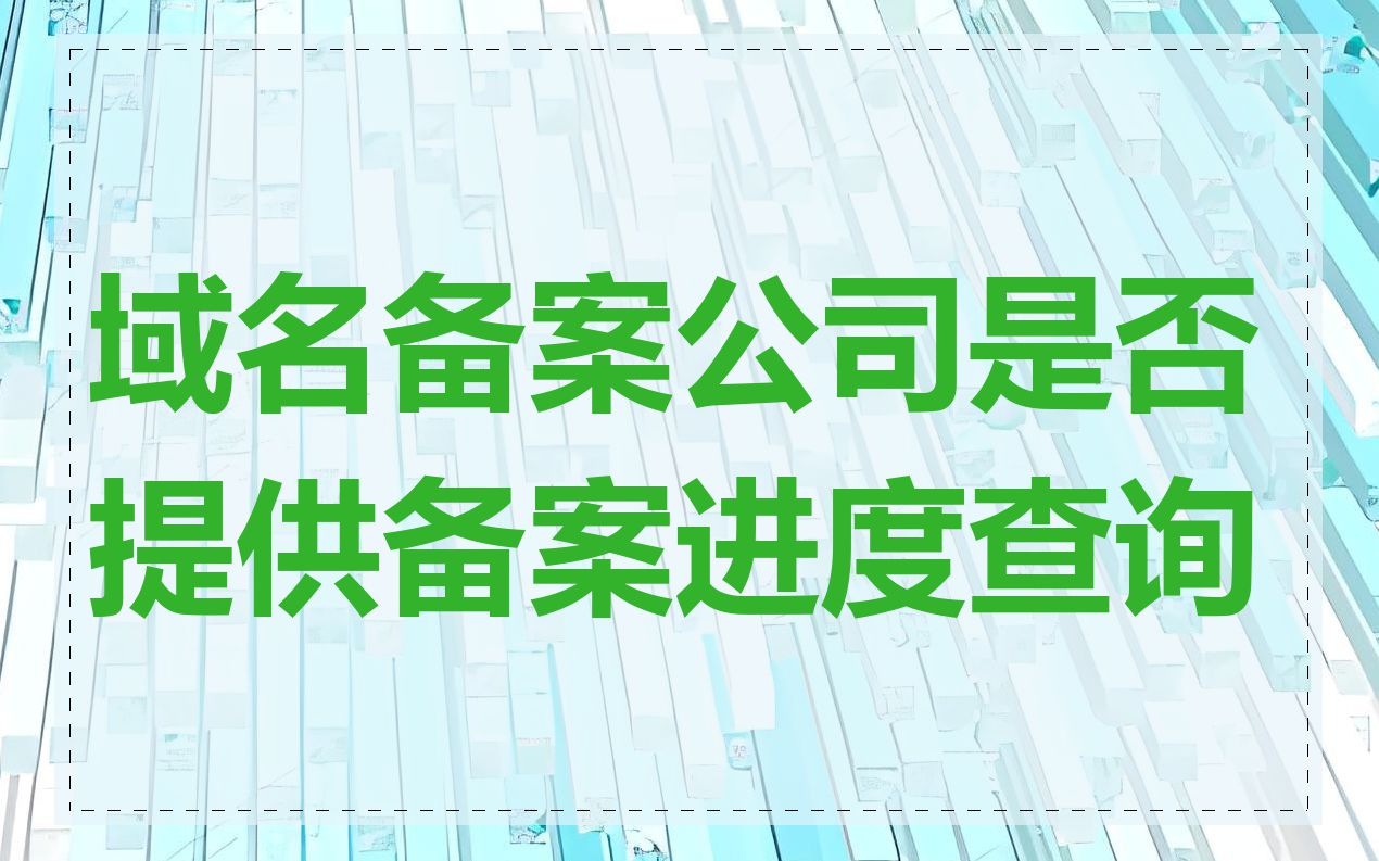 域名备案公司是否提供备案进度查询