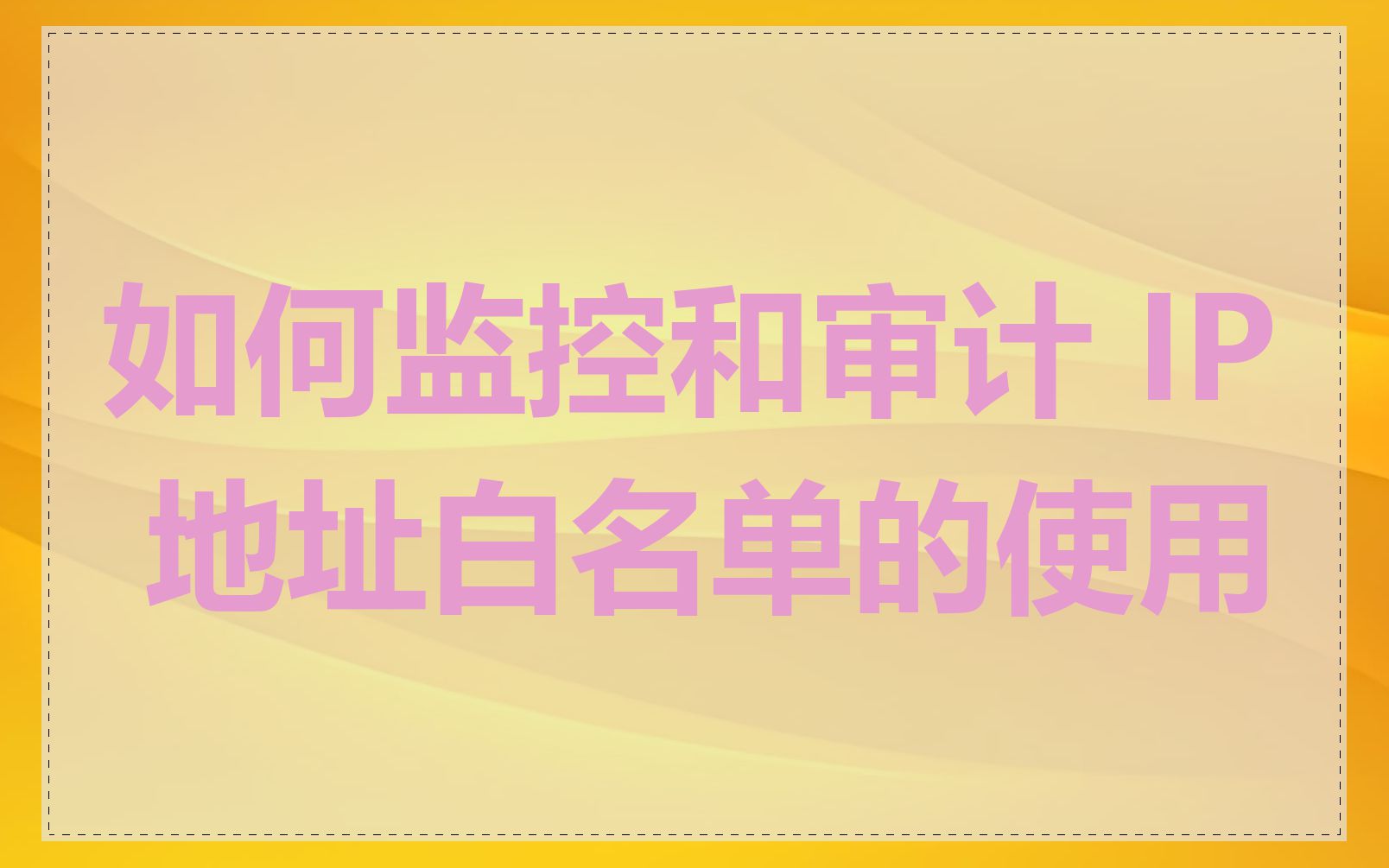 如何监控和审计 IP 地址白名单的使用