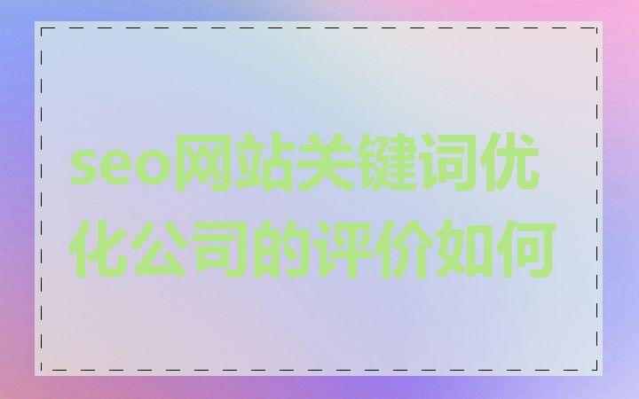 seo网站关键词优化公司的评价如何
