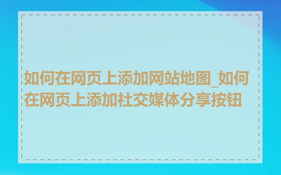 如何在网页上添加网站地图_如何在网页上添加社交媒体分享按钮
