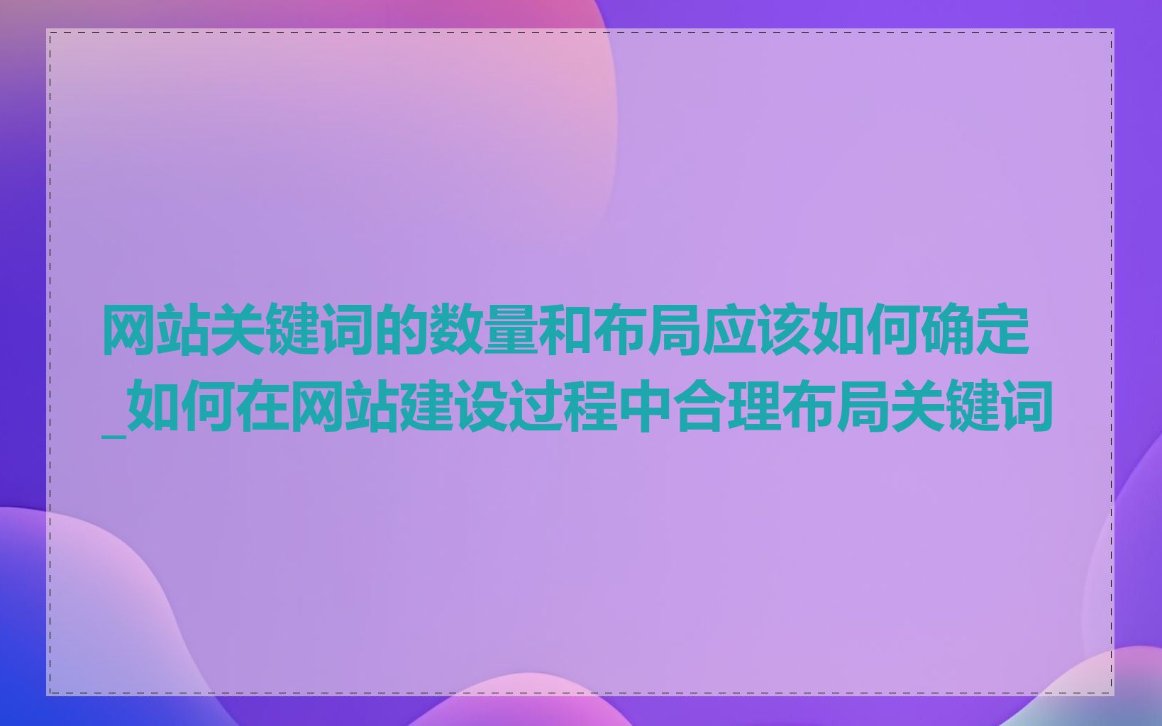 网站关键词的数量和布局应该如何确定_如何在网站建设过程中合理布局关键词