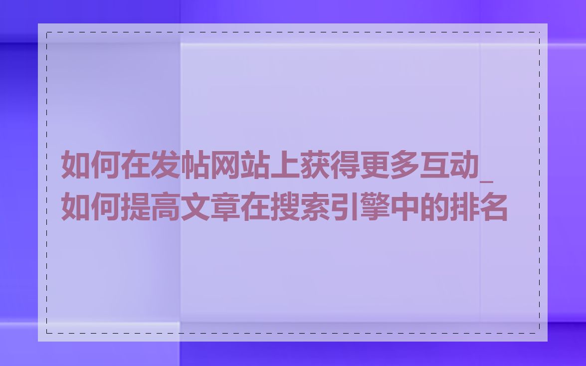 如何在发帖网站上获得更多互动_如何提高文章在搜索引擎中的排名