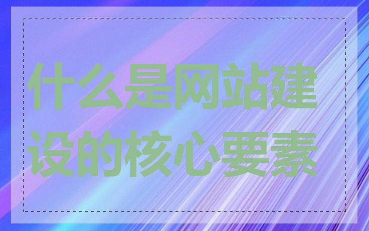 什么是网站建设的核心要素