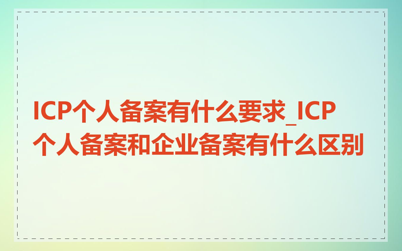 ICP个人备案有什么要求_ICP 个人备案和企业备案有什么区别