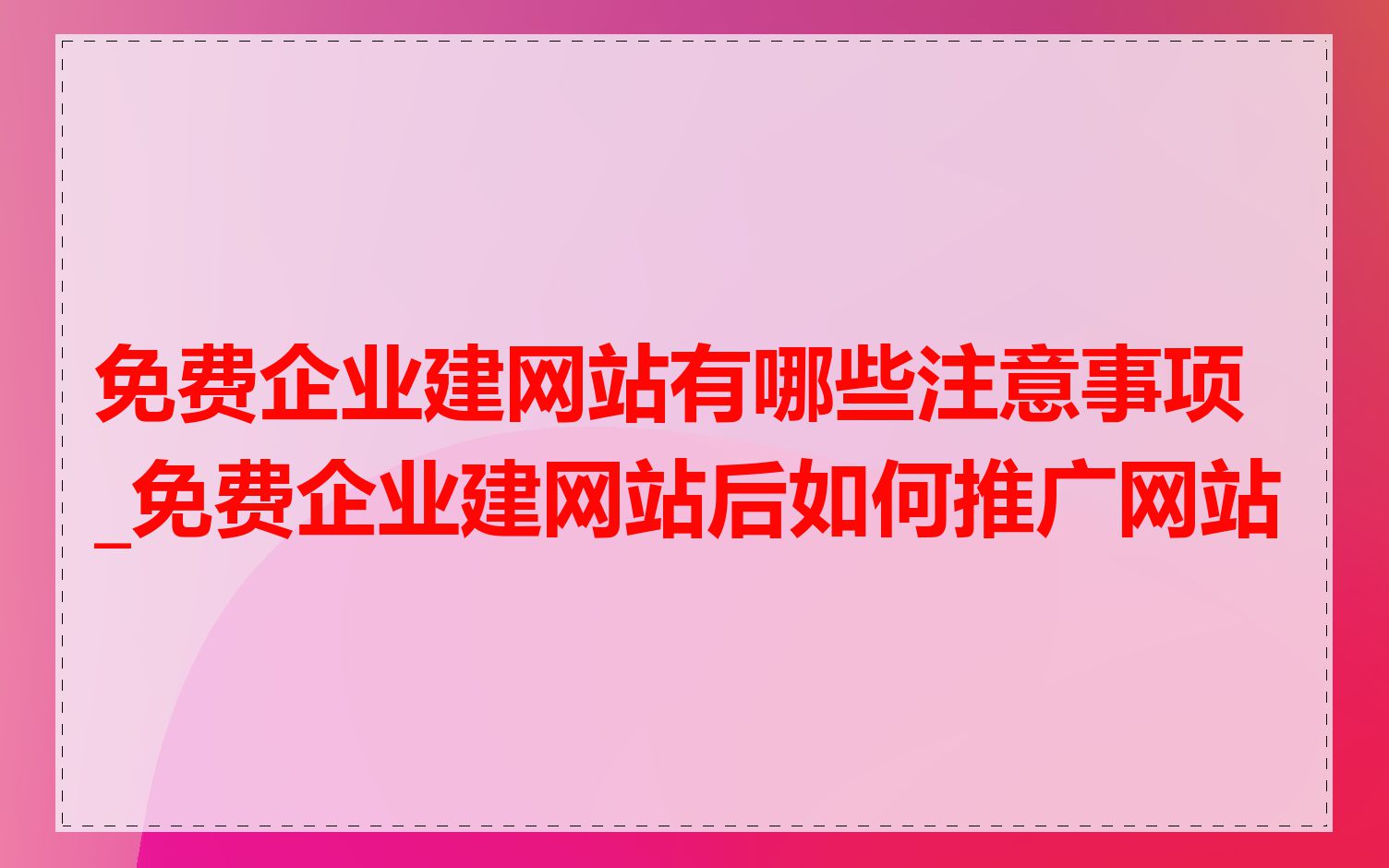 免费企业建网站有哪些注意事项_免费企业建网站后如何推广网站