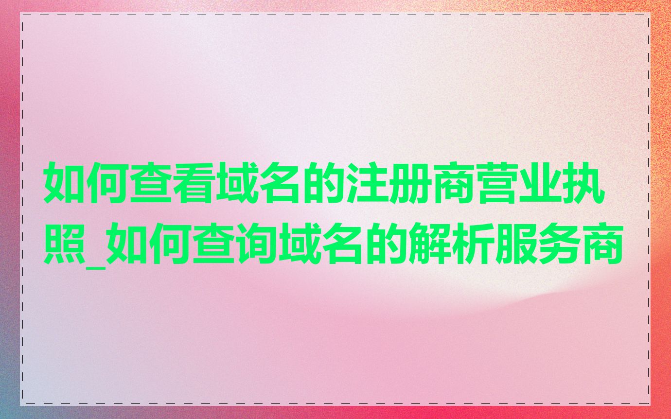 如何查看域名的注册商营业执照_如何查询域名的解析服务商