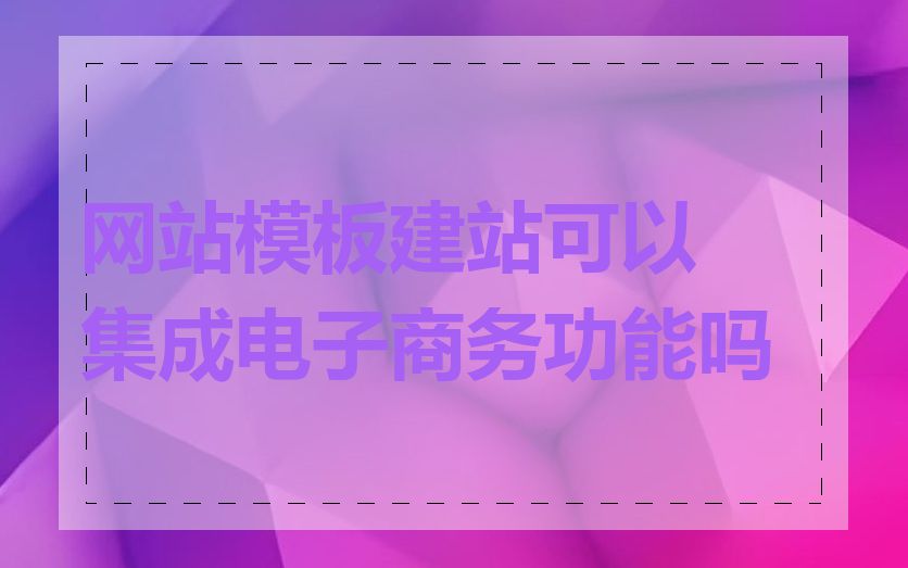 网站模板建站可以集成电子商务功能吗