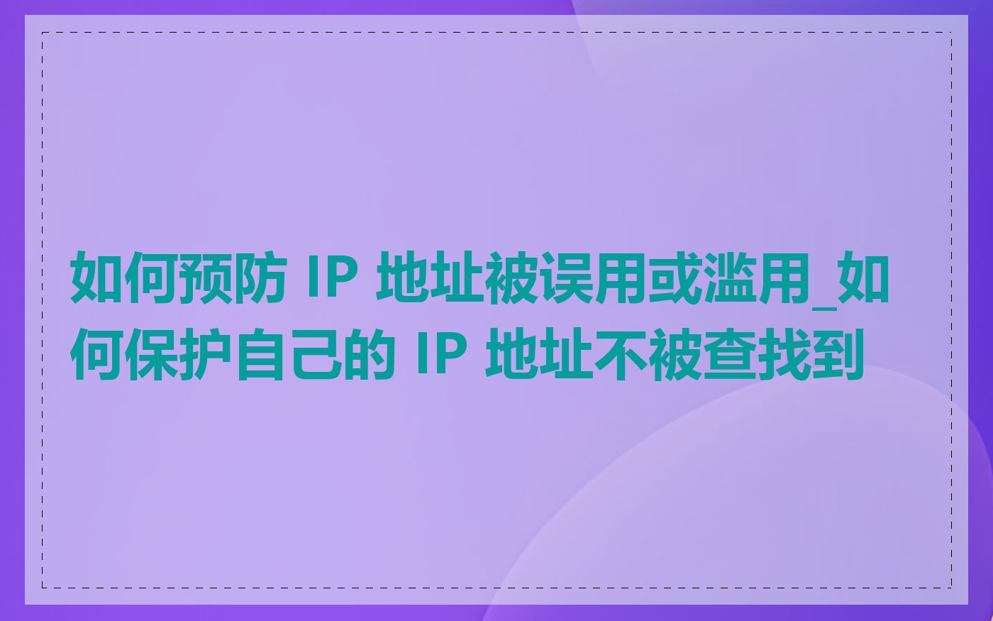 如何预防 IP 地址被误用或滥用_如何保护自己的 IP 地址不被查找到