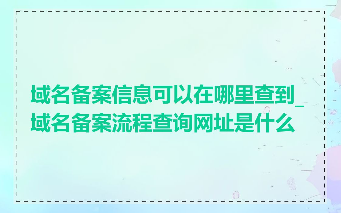 域名备案信息可以在哪里查到_域名备案流程查询网址是什么