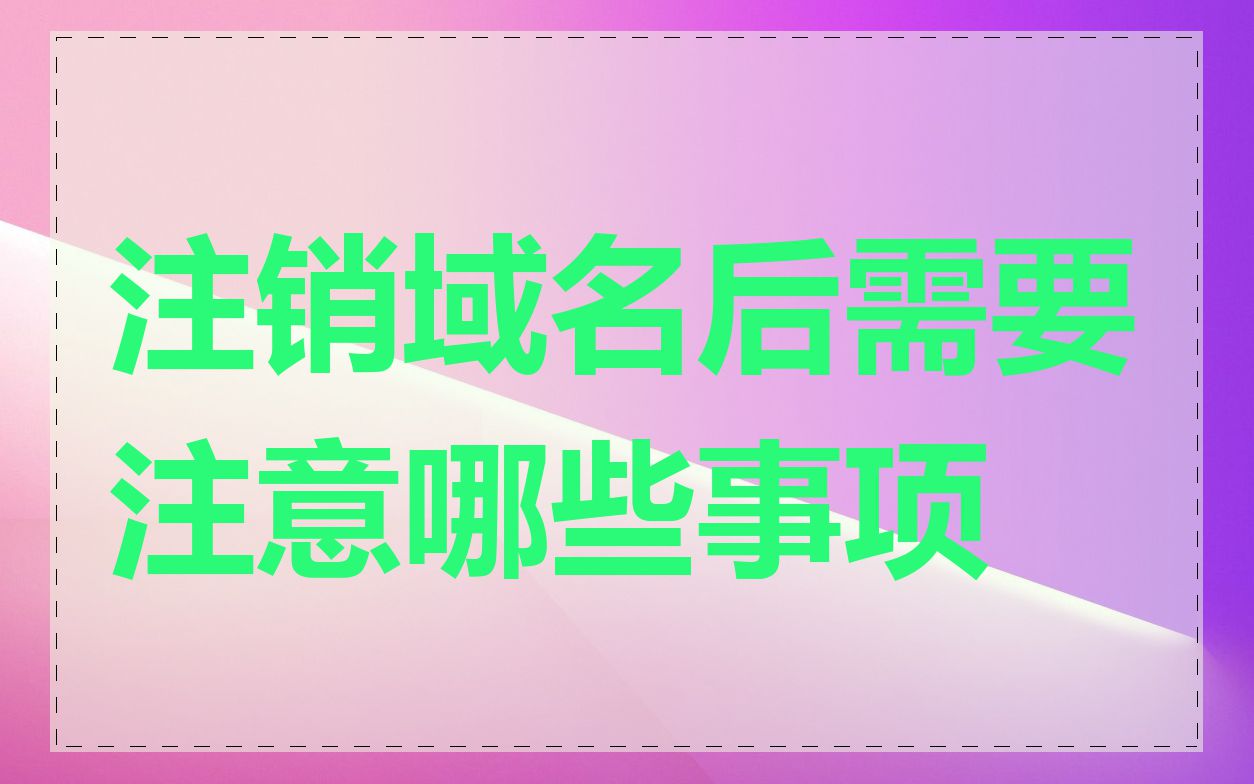 注销域名后需要注意哪些事项