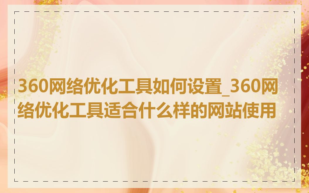 360网络优化工具如何设置_360网络优化工具适合什么样的网站使用