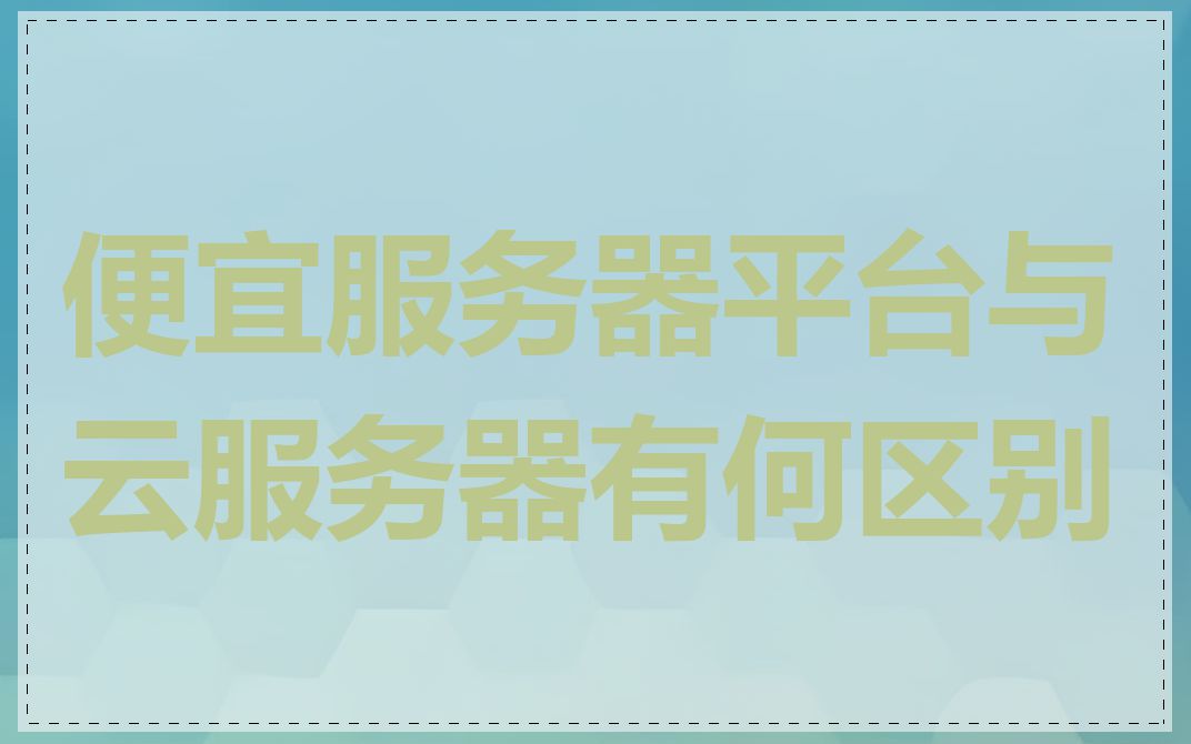 便宜服务器平台与云服务器有何区别
