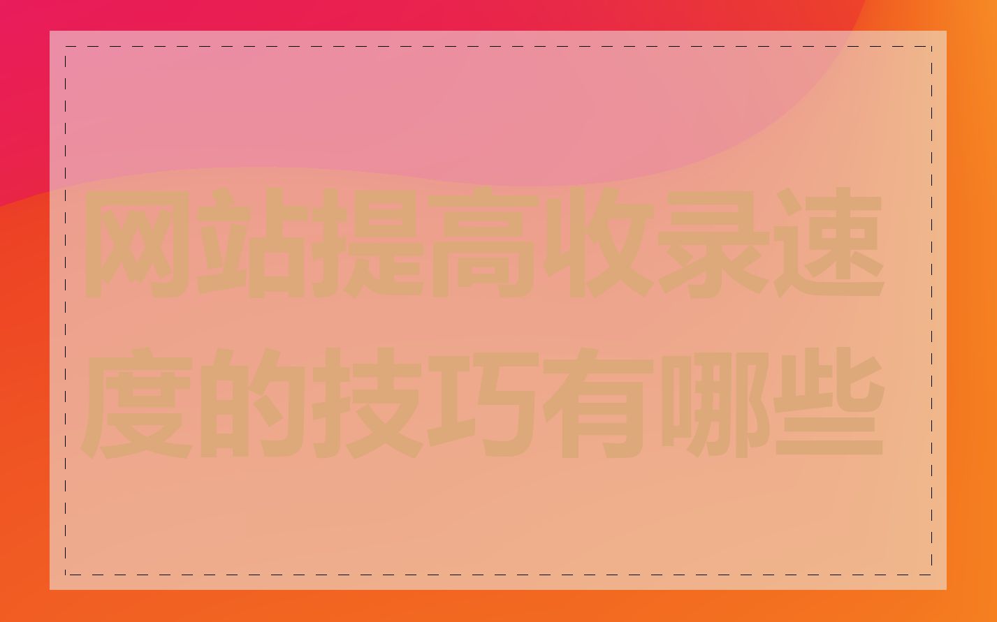 网站提高收录速度的技巧有哪些