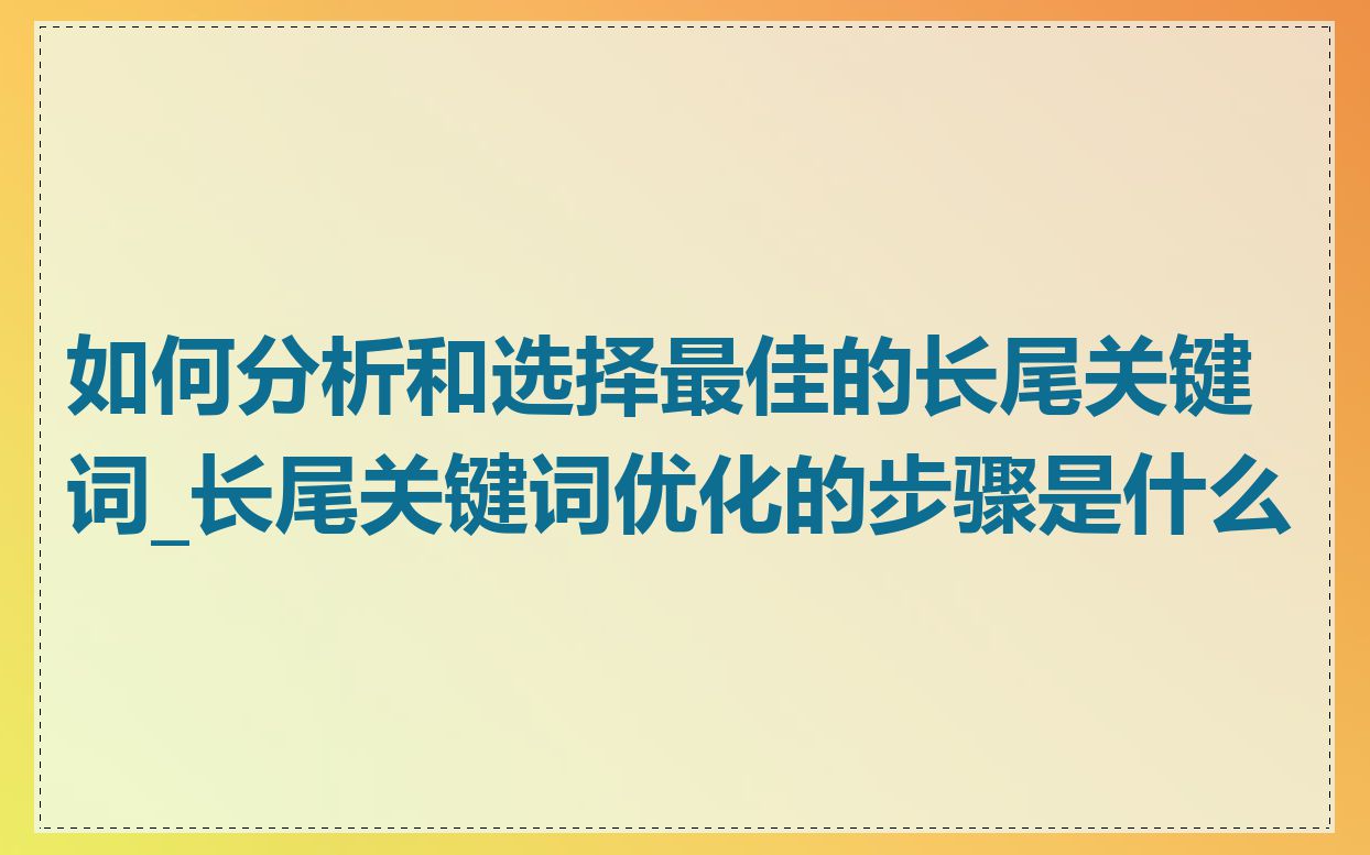 如何分析和选择最佳的长尾关键词_长尾关键词优化的步骤是什么