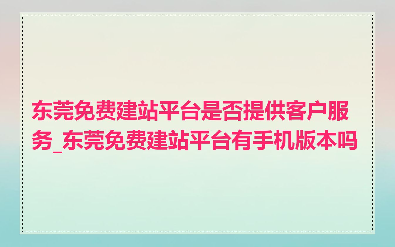 东莞免费建站平台是否提供客户服务_东莞免费建站平台有手机版本吗