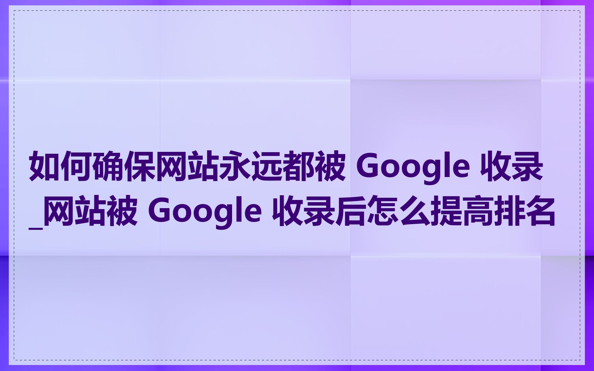 如何确保网站永远都被 Google 收录_网站被 Google 收录后怎么提高排名
