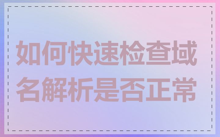 如何快速检查域名解析是否正常