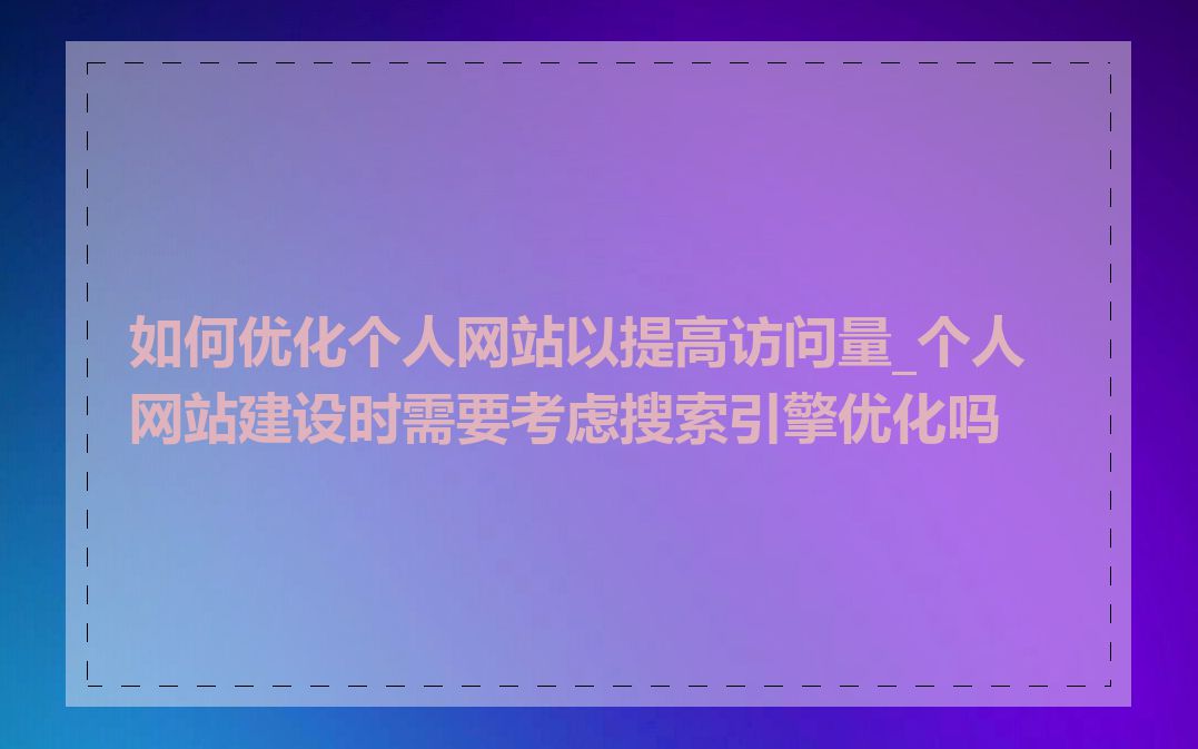 如何优化个人网站以提高访问量_个人网站建设时需要考虑搜索引擎优化吗