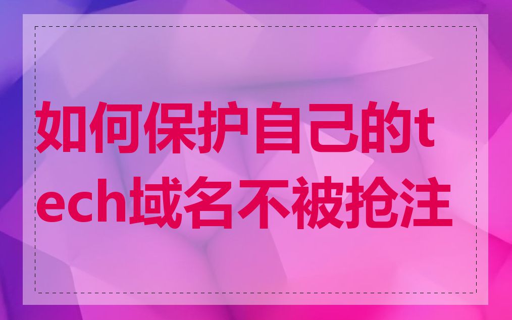 如何保护自己的tech域名不被抢注