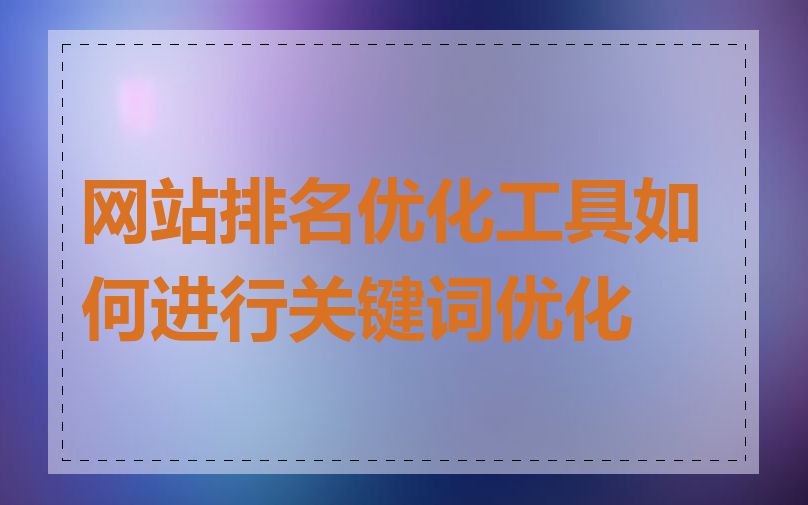 网站排名优化工具如何进行关键词优化