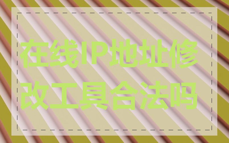 在线IP地址修改工具合法吗