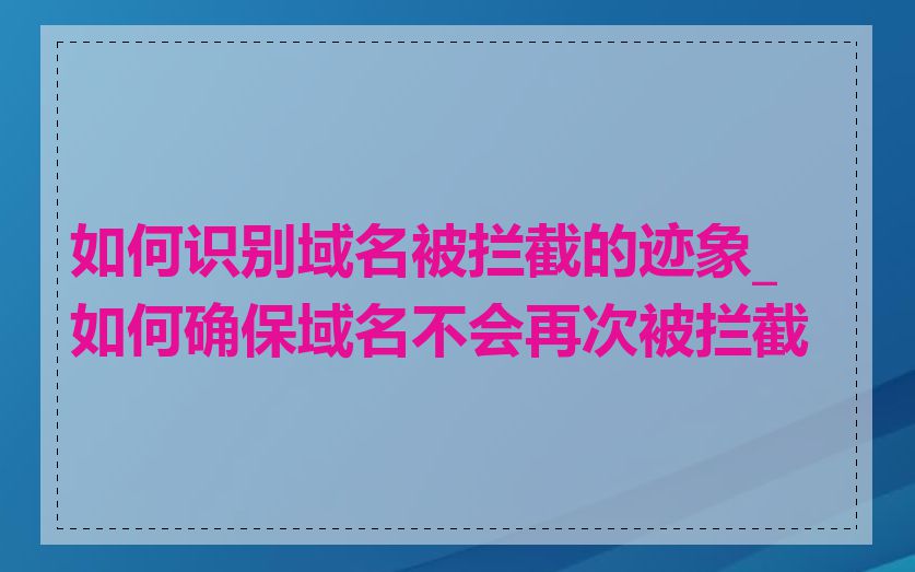如何识别域名被拦截的迹象_如何确保域名不会再次被拦截