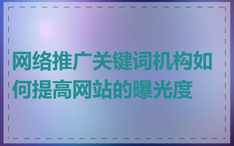 网络推广关键词机构如何提高网站的曝光度