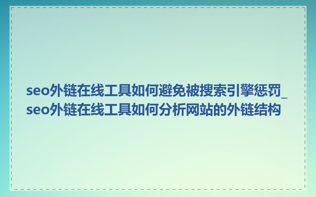 seo外链在线工具如何避免被搜索引擎惩罚_seo外链在线工具如何分析网站的外链结构