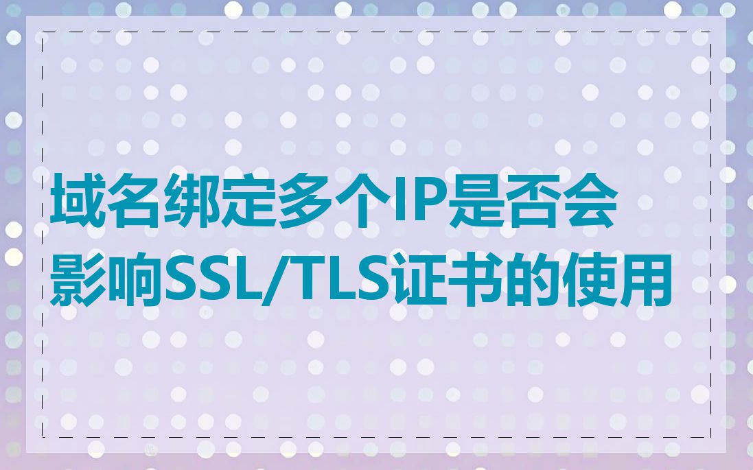 域名绑定多个IP是否会影响SSL/TLS证书的使用