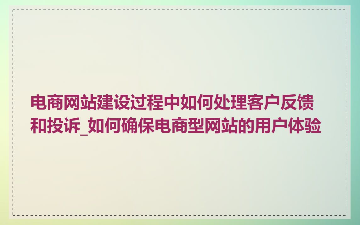 电商网站建设过程中如何处理客户反馈和投诉_如何确保电商型网站的用户体验