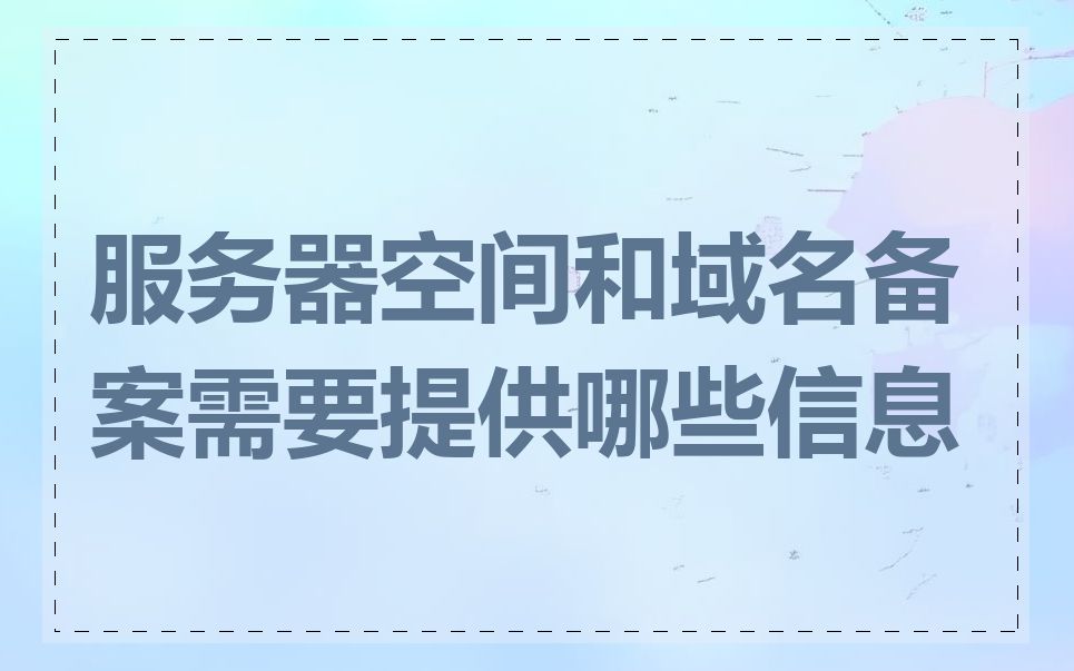 服务器空间和域名备案需要提供哪些信息