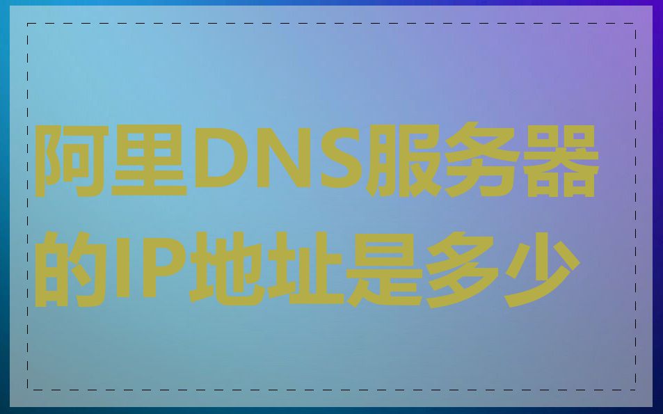 阿里DNS服务器的IP地址是多少