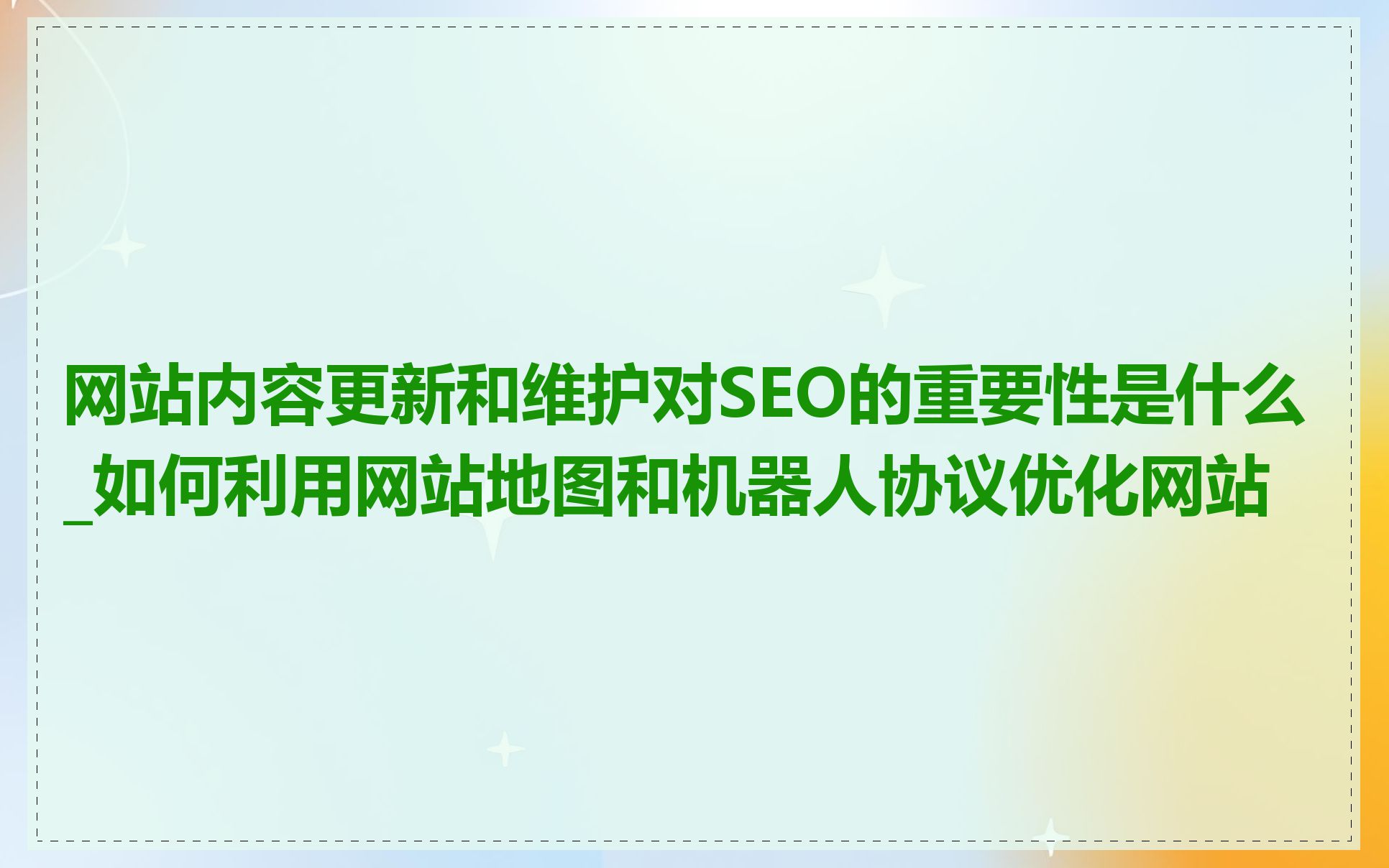 网站内容更新和维护对SEO的重要性是什么_如何利用网站地图和机器人协议优化网站