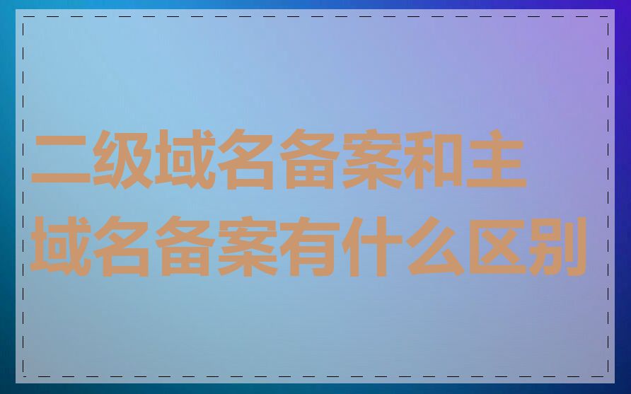 二级域名备案和主域名备案有什么区别