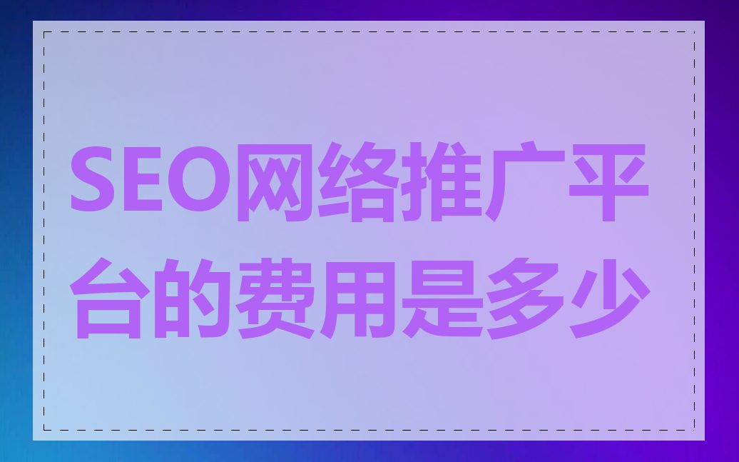 SEO网络推广平台的费用是多少