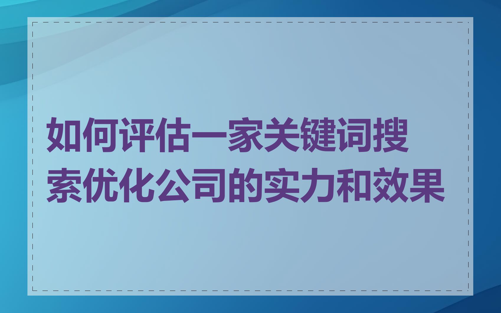 如何评估一家关键词搜索优化公司的实力和效果