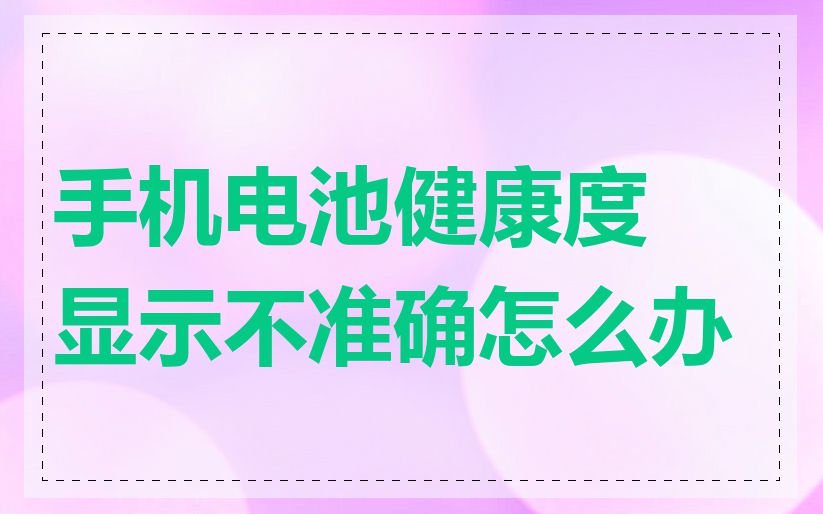 手机电池健康度显示不准确怎么办