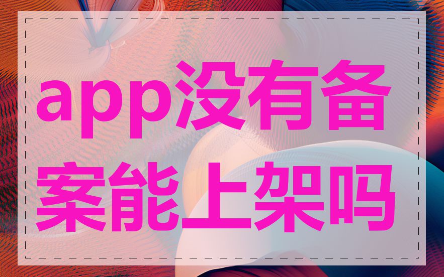 app没有备案能上架吗