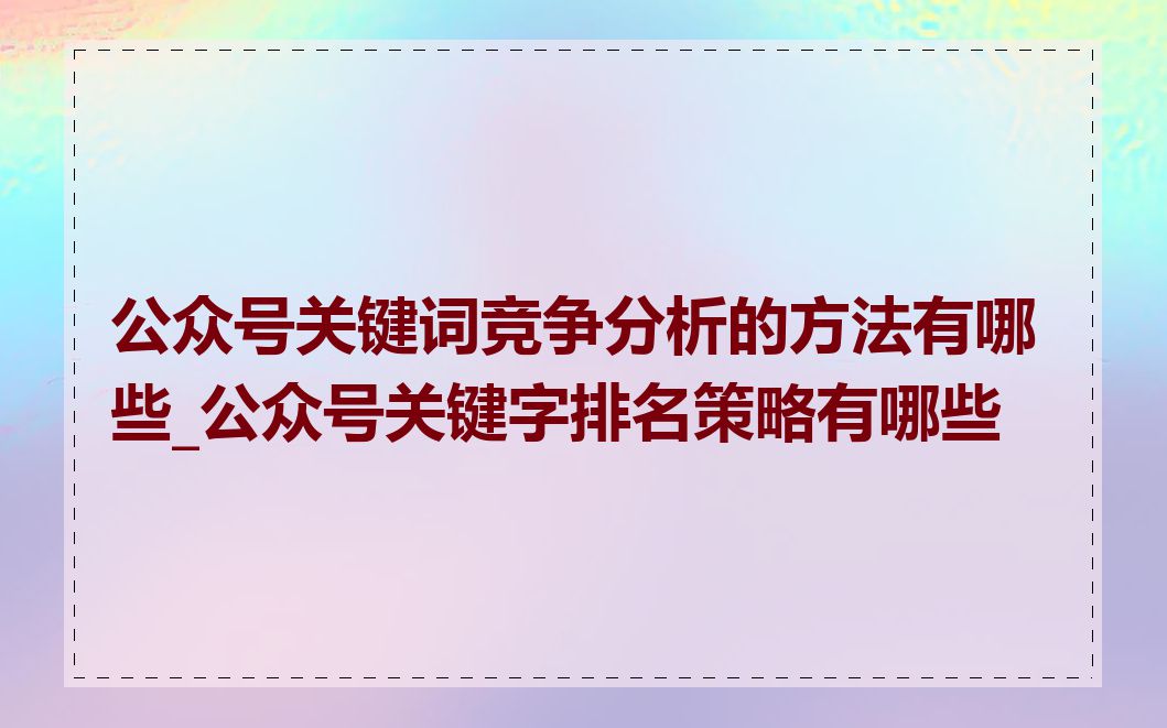 公众号关键词竞争分析的方法有哪些_公众号关键字排名策略有哪些