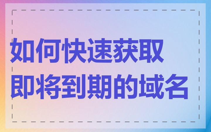 如何快速获取即将到期的域名