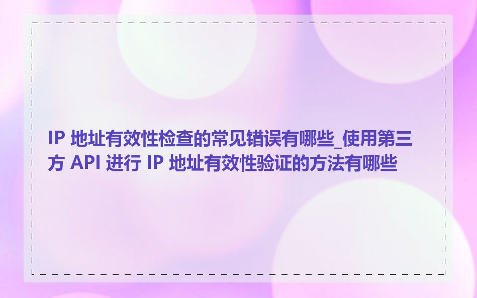 IP 地址有效性检查的常见错误有哪些_使用第三方 API 进行 IP 地址有效性验证的方法有哪些