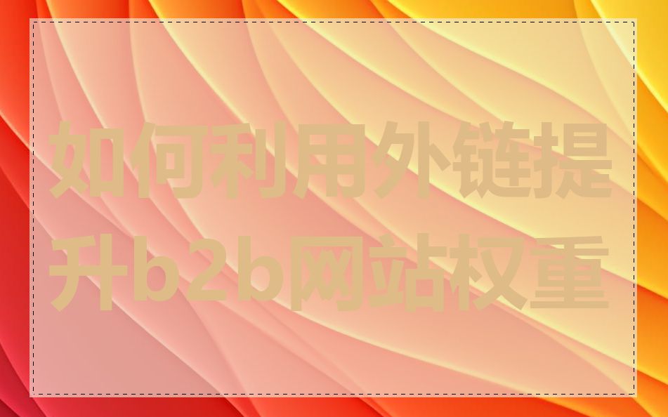 如何利用外链提升b2b网站权重